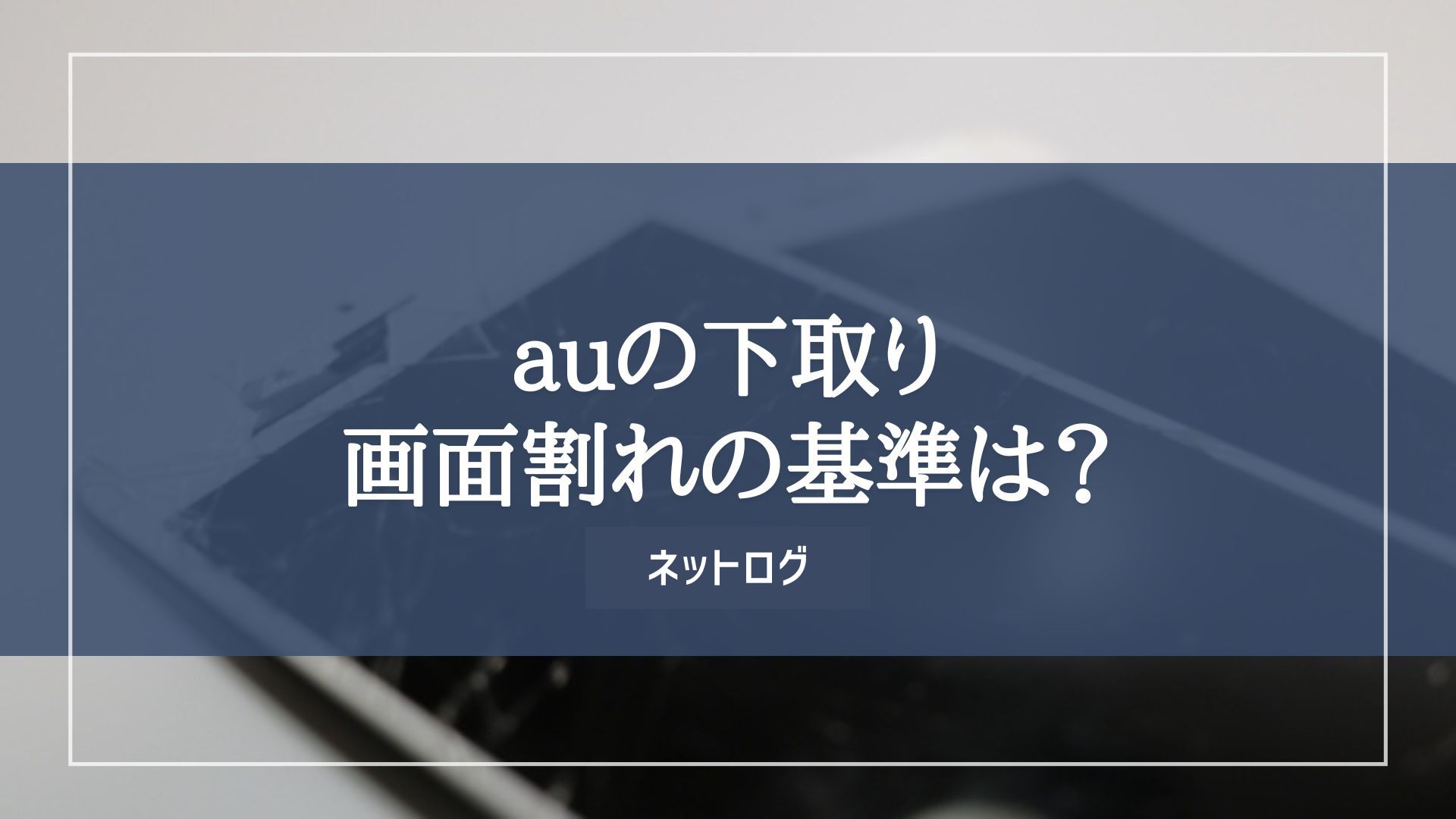 au下取り】画面割れの基準はどの程度？還元額がすごいので利用しないと